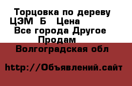 Торцовка по дереву  ЦЭМ-3Б › Цена ­ 45 000 - Все города Другое » Продам   . Волгоградская обл.